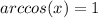 arccos(x)=1