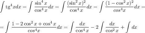 \displaystyle \int \text{tg}^4x dx = \int \frac{\sin^4x}{\cos^4x}dx = \int \frac{(\sin^2x)^2}{\cos^4x}dx = \int \frac{(1-\cos^2 x)^2}{cos^4x}dx = \\ \\ \\= \int \frac{1 - 2\cos^2x+\cos^4x}{cos^4 x}dx = \int \frac{dx}{\cos^4x}-2\int \frac{dx}{\cos^2x} + \int dx