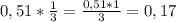 0,51 * \frac{1}{3} = \frac{0,51 * 1}{3} = 0,17