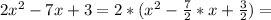 2 x^{2} - 7x + 3 = 2* (x^{2} - \frac{7}{2} *x + \frac{3}{2} ) =