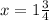 x = 1 \frac{3}{4}