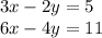 3x - 2y = 5 \\ 6x - 4y = 11