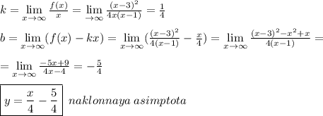 k= \lim\limits _{x \to \infty}\frac{f(x)}{x}= \lim\limits _{ \to \infty}\frac{(x-3)^2}{4x(x-1)}=\frac{1}{4}\\\\b= \lim\limits _{x \to \infty}(f(x)-kx)=\lim\limits _{x \to \infty}(\frac{(x-3)^2}{4(x-1)}-\frac{x}{4})=\lim\limits _{x \to \infty}\frac{(x-3)^2-x^2+x}{4(x-1)}=\\\\= \lim\limits _{x \to \infty}\frac{-5x+9}{4x-4}=-\frac{5}{4}\\\\\boxed {y=\frac{x}{4}-\frac{5}{4}}\; \; naklonnaya\; asimptota