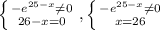 \left \{ {{- e^{25-x} \neq 0 } \atop {26-x=0}} \right. , \left \{ {{- e^{25-x} \neq 0 } \atop {x=26}} \right.