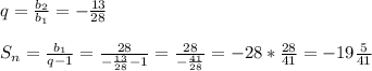 q= \frac{ b_{2} }{ b_{1} }=- \frac{13}{28} \\\\S _{n} = \frac{ b_{1} }{q-1} = \frac{28}{- \frac{13}{28}-1 } = \frac{28}{- \frac{41}{28} } =-28* \frac{28}{41} =-19 \frac{5}{41}