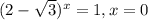 (2- \sqrt{3}) ^{x} = 1, x = 0