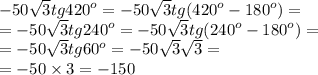 - 50 \sqrt{3} tg {420}^{o} = - 50 \sqrt{3}tg( {420}^{o} - {180}^{o} ) = \\ = - 50 \sqrt{3} tg {240}^{o} = - 50 \sqrt{3} tg( {240}^{o} - {180}^{o} ) = \\ = - 50 \sqrt{3} tg {60}^{o} = - 50 \sqrt{3} \sqrt{3} = \\ = - 50 \times 3 = - 150