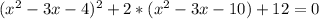 ( x^{2} - 3x - 4) ^{2} + 2*( x^{2} - 3x - 10) + 12 = 0