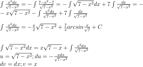 $$ \large \int\frac{x^2dx}{\sqrt{7-x^2}}=-\int\frac{7-x^2-7}{\sqrt{7-x^2}}=-\int\sqrt{7-x^2}dx+7\int\frac{dx}{\sqrt{7-x^2}}=-\\-x\sqrt{7-x^2}-\int\frac{x^2dx}{\sqrt{7-x^2}}+7\int\frac{dx}{\sqrt{7-x^2}}\\\\ \int\frac{x^2dx}{\sqrt{7-x^2}}=-\frac{x}{2}\sqrt{7-x^2}+\frac{7}{2}arcsin\frac{x}{\sqrt{7}}+C\\\\\\\int\sqrt{7-x^2}dx=x\sqrt{7-x}+\int\frac{x^2dx}{\sqrt{7-x^2}}\\u=\sqrt{7-x^2};du=-\frac{xdx}{\sqrt{7-x^2}}\\dv=dx;v=x