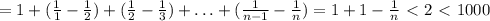 =1+(\frac{1}{1}-\frac{1}{2})+(\frac{1}{2}-\frac{1}{3})+\ldots +(\frac{1}{n-1}-\frac{1}{n})=&#10;1+1-\frac{1}{n}\ \textless \ 2\ \textless \ 1000