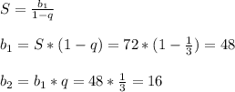 S= \frac{ b_{1} }{1-q} \\ \\ b_{1} =S*(1-q)=72*(1- \frac{1}{3} )=48 \\ \\ b_{2} = b_{1} *q=48* \frac{1}{3} =16 \\ \\