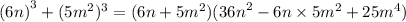 {(6n)}^{3} + (5m ^{2} )^{3} = (6n + 5 {m}^{2} )( {36n}^{2} - 6n \times 5 {m}^{2} + 25 {m}^{4} )