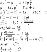 xy'-y=x*tg\frac{y}{x}\\y=tx;y'=t'x+t\\x(t'x+t)-tx=xtgt|:x\\t'x+t-t=tgt\\\frac{dt}{dx}x=tgt|*\frac{ctgtdx}{x}\\ctgtdt=\frac{dx}{x}\\\int\frac{d(sint)}{sint}=\int\frac{dx}{x}\\ln|sint|=ln|x|+ln|C|\\sint=Cx\\\frac{1}{x}sin\frac{y}{x}=C