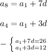 a _{8}= a_{1}+7d\\\\ a_{4}= a_{1}+3d\\\\ -\left \{ {{ a_{1} +7d=26} \atop { a_{1} +3d=12}} \right.