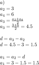 a) \\ a_{2} = 3 \\ a_{4} = 6 \\ a_{3} = \frac{a_{2} +a_{4}}{2} \\ a_{3} = \frac{3 + 6 }{2} = 4.5\\ \\ d = a_{3} - a_{2} \\ d= 4.5 - 3 = 1.5 \\ \\ a_{1} = a_{2} - d \\ a_{1} =3 - 1.5 = 1.5