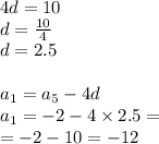 4d = 10 \\ d = \frac{10}{4} \\ d = 2.5 \\ \\ a_{1} = a_{5} - 4d \\ a_{1} = - 2 - 4 \times 2.5 = \\ = - 2 - 10 = - 12