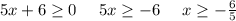 5x+6 \geq 0 \ \ \ \ 5x \geq -6 \ \ \ \ x \geq - \frac{6}{5} &#10;