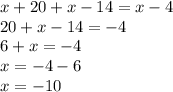 x + 20 + x - 14 = x - 4 \\ 20 + x - 14 = - 4 \ \\ 6 + x = - 4 \\ x = - 4 - 6 \\ x = - 10