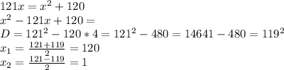 121x=x^2+120 \\x^2-121x+120= \\D=121^2-120*4=121^2-480=14641-480=119^2 \\x_1=\frac{121+119}{2}=120 \\x_2=\frac{121-119}{2}=1