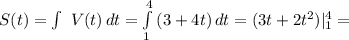 S(t)= \int\ {V(t)} \, dt= \int\limits^4_1 {(3+4t)} \, dt=(3t+2 t^{2} )|^{4}_{1}=