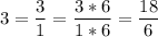 \displaystyle 3 = \frac{3}{1} = \frac{3*6}{1*6} = \frac{18}{6}