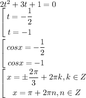 2t^2+3t+1=0\\ \left[\begin{gathered} t=-\frac{1}{2}\\ t=-1 \end{gathered} \right.\\\\\left[\begin{gathered} cos x=-\frac{1}{2}\\ cos x=-1 \end{gathered} \right.\\ \left[\begin{gathered} x=\pm \frac{2\pi}{3}+2\pi k, k \in Z\\x=\pi+2\pi n, n \in Z \end{gathered} \right.\\\\