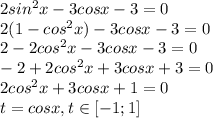 2sin^2x-3cosx-3=0\\ 2(1-cos^2x)-3cosx-3=0\\ 2-2cos^2x-3cosx-3=0\\ -2+2cos^2x+3cosx+3=0\\ 2cos^2x+3cosx+1=0\\ t=cos x, t \in [-1;1]\\