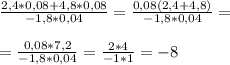 \frac{2,4*0,08+4,8*0,08}{-1,8*0,04}= \frac{0,08(2,4+4,8)}{-1,8*0,04}= \\ \\ = \frac{0,08*7,2}{-1,8*0,04}= \frac{2*4}{-1*1}=- 8