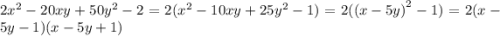 2 {x}^{2} - 20xy + 50 {y}^{2} - 2 = 2( {x}^{2} - 10xy + 25 {y}^{2} - 1) = 2({(x - 5y)}^{2} - 1) = 2(x - 5y - 1)(x - 5y + 1)