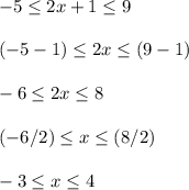 -5 \leq 2x+1 \leq 9 \\ \\ (-5-1) \leq 2x \leq (9-1) \\ \\ -6 \leq 2x \leq 8 \\ \\ (-6 / 2) \leq x \leq (8 /2 ) \\ \\ -3 \leq x \leq 4