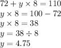 72 + y \times 8 = 110 \\ y \times 8 = 100 - 72 \\ y \times 8 = 38 \\ y = 38 \div 8 \\ y = 4.75