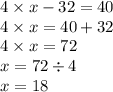 4 \times x - 32 = 40 \\ 4 \times x = 40 + 32 \\ 4 \times x = 72 \\ x = 72 \div 4 \\ x = 18