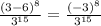 \frac{(3-6)^8}{3 ^{15} }= \frac{(-3)^8}{3^{15}}