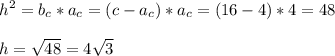 \displaystyle h^{2}=b_{c}*a_{c}=(c-a_{c})*a_{c}=(16-4)*4=48 \\ \\ h= \sqrt{48}=4 \sqrt{3}