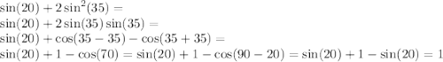 \sin(20) + 2 \sin ^{2} (35) = \\ \sin(20) + 2 \sin(35) \sin(35) = \\ \sin(20) + \cos(35 - 35) - \cos(35 + 35) = \\ \sin(20) + 1 - \cos(70) = \sin(20) + 1 - \cos(90 - 20) = \sin(20) + 1 - \sin(20) = 1