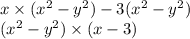 x \times (x {}^{2} - y {}^{2} ) - 3(x {}^{2} - y {}^{2} ) \\ (x {}^{2} - y {}^{2}) \times (x - 3)