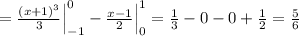 = \frac{(x+1)^{3}}{3} \Big |_{-1}^{0}- \frac{x-1}{2}\Big |_{0}^{1} = \frac{1}{3}- 0 -0+\frac{1}{2}=\frac{5}{6}