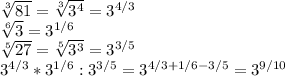 \sqrt[3]{81} = \sqrt[3]{ 3^{4}} = 3^{4/3} &#10;&#10; \sqrt[6]{3} = 3^{1/6} &#10;&#10; \sqrt[5]{27} = \sqrt[5]{ 3^{3}} = 3^{3/5} &#10;&#10;3^{4/3} *3^{1/6} :3^{3/5} =3^{4/3+1/6-3/5}=3^{9/10}&#10;&#10;