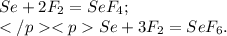 Se+2F_{2}=SeF_{4}; \\ Se+3F_{2}=SeF_{6}.