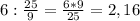 6 : \frac{25}{9} = \frac{6*9}{25} = 2,16