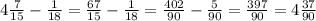 4\frac{7}{15}-\frac{1}{18}=\frac{67}{15}-\frac{1}{18}=\frac{402}{90}-\frac{5}{90}=\frac{397}{90}=4\frac{37}{90}