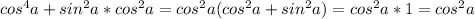 cos^4a+sin^2a*cos^2a=cos^2a(cos^2a+sin^2a)=cos^2a*1=cos^2a