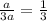 \frac{a}{3a}=\frac{1}{3}