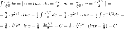 \int \frac{lnx}{\sqrt[3]{x}}dx=[\, u=lnx,\; du=\frac{dx}{x},\; dv=\frac{dx}{\sqrt[3]{x}},\; v=\frac{3x^{2/3}}{2}\, ]=\\\\=\frac{3}{2}\cdot x^{2/3}\cdot lnx-\frac{3}{2}\int \frac{x^{2/3}}{x}dx=\frac{3}{2}\cdot x^{2/3}\cdot lnx-\frac{3}{2}\int x^{-1/3}dx=\\\\=\frac{3}{2}\cdot \sqrt[3]{x^2}\cdot lnx-\frac{3}{2}\cdot \frac{3x^{2/3}}{2}+C=\frac{3}{2}\cdot \sqrt[3]{x^2}\cdot (lnx-\frac{3}{2})+C