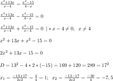 \frac{x^2+13x}{x-4} = \frac{x^2-15}{4-x}\\\\ \frac{x^2+13x}{x-4} - \frac{x^2-15}{4-x}=0\\\\ \frac{x^2+13x}{x-4} + \frac{x^2-15}{x-4}=0\; \; |*x-4 \neq 0,\; \; x \neq 4\\\\x^2+13x+x^2-15=0\\\\2x^2+13x-15=0\\\\D=13^2-4*2*(-15)=169+120=289=17^2\\\\x_1= \frac{-13+17}{2*2} = \frac{4}{4}=1;\; \; x_2= \frac{-13-17}{2*2}= \frac{-30}{4}=-7,5