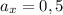 a_x = 0,5