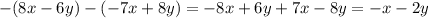 - (8x - 6y) - ( - 7x + 8y) = - 8x + 6y + 7x - 8y = - x - 2y