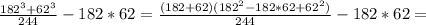 \frac{182 ^{3}+62 ^{3} }{244} -182*62= \frac{(182+62)(182 ^{2}-182*62+62 ^{2}) }{244}-182*62=