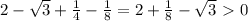 2- \sqrt{3} + \frac{1}{4} - \frac{1}{8} =2+ \frac{1}{8} - \sqrt{3}\ \textgreater \ 0