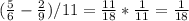 ( \frac{5}{6} - \frac{2}{9} ) /11= \frac{11}{18}* \frac{1}{11}= \frac{1}{18}